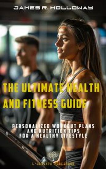 The ultimate health and fitness guide - Personalized workout plans and nutrition tips for a healthy lifestyle - cover
