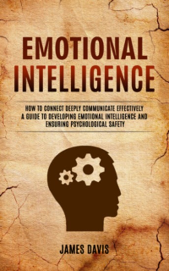 Emotional Intelligence: How to Connect Deeply Communicate Effectively (A Guide to Developing Emotional Intelligence and Ensuring Psychological Safety) - cover