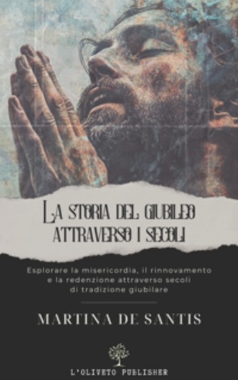 Storia del Giubileo attraverso i secoli - Esplorare la misericordia il rinnovamento e la redenzione attraverso secoli di tradizione giubilare - cover