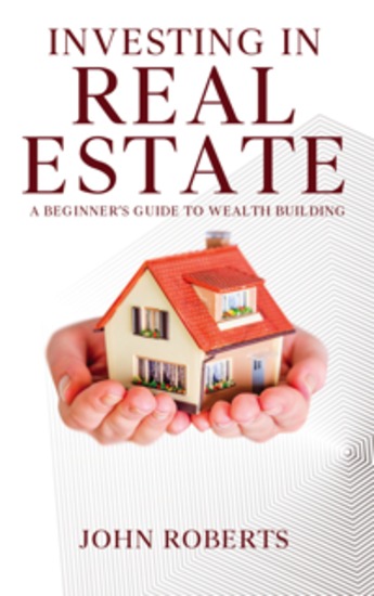 Investing in Real Estate - A Beginner’s Guide to Wealth Building - cover
