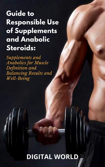 Guide to Responsible Use of Supplements and Anabolic Steroids - Supplements and Anabolics for Muscle Definition and Balancing Results and Well-Being - cover
