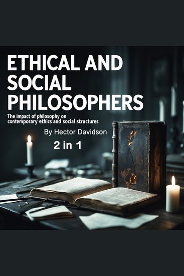 Ethical and Social Philosophers - The Impact of Philosophy on Contemporary Ethics and Social Structures (2 in 1) - cover