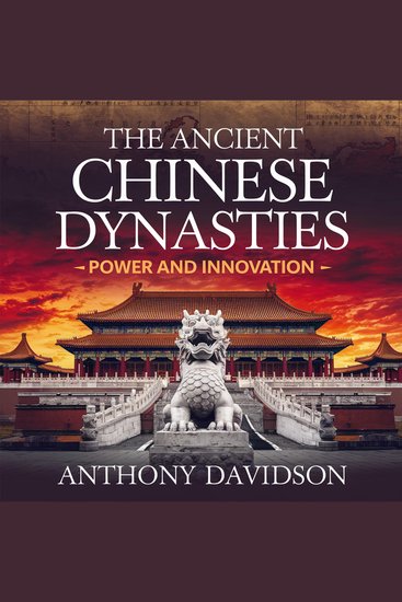The Ancient Chinese Dynasties – Power and Innovation - The Rise Achievements and Legacy of China’s Greatest Rulers - cover