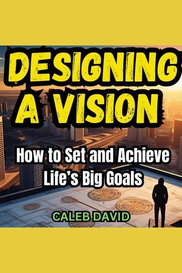 Designing a Vision - How to Set and Achieve Life’s Big Goals - cover