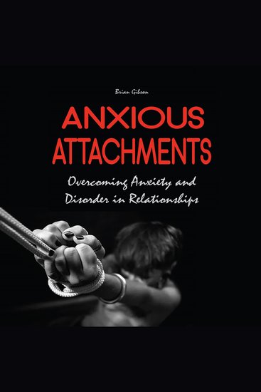 Anxious Attachments - Overcoming Anxiety and Disorder in Relationships - cover