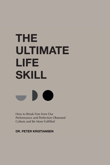 The Ultimate Life Skill - How to Break Free from Our Performance and Perfection Obsessed Culture and Be More Fulfilled - cover