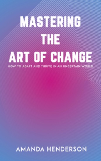 Mastering the Art of Change - How to Adapt and Thrive in an Uncertain World - cover