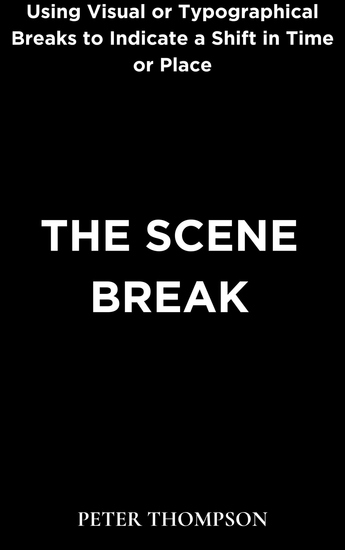 The Scene Break - Using Visual or Typographical Breaks to Indicate a Shift in Time or Place - cover