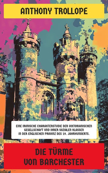 Die Türme von Barchester - Ausgabe in neuer Übersetzung und Rechtschreibung - Eine ironische Charakterstudie der viktorianischen Gesellschaft und ihrer sozialen Klassen - cover