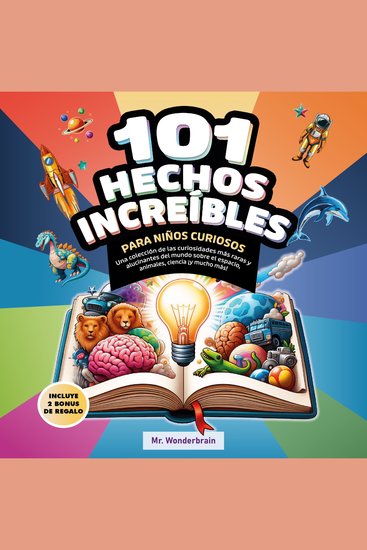 101 Hechos increíbles para niños curiosos - Una colección de las curiosidades más raras y alucinantes del mundo sobre el espacio animales ciencia y mucho más - cover