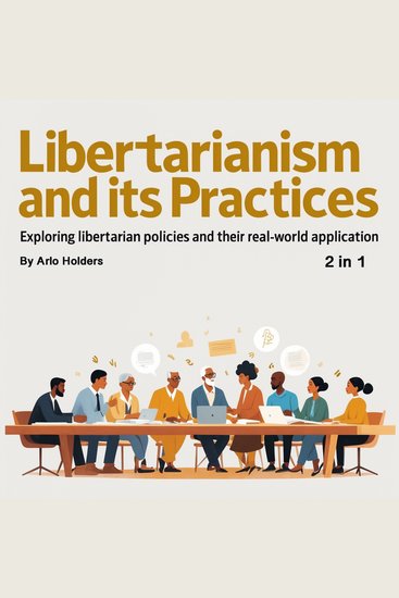 Libertarianism and Its Practices - Exploring Libertarian Policies and Their Real-World Application (2 in 1) - cover