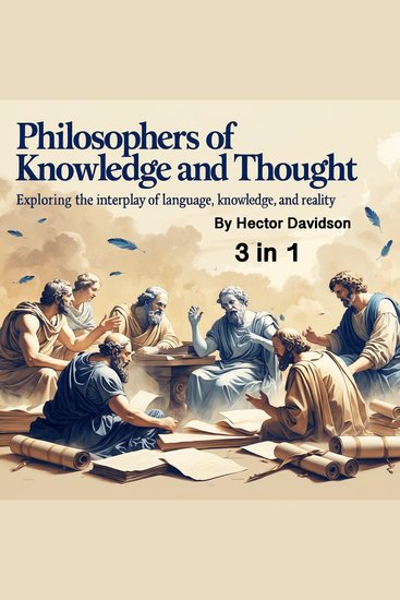 Philosophers of Knowledge and Thought - Exploring the Interplay of Language Knowledge and Reality (3 in 1) - cover
