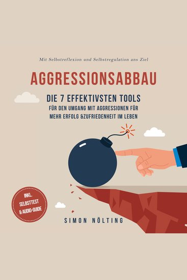 Aggressionsabbau: Die 7 effektivsten Tools für den Umgang mit Aggressionen für mehr Erfolg & Zufriedenheit im Leben - Mit Selbstreflexion und Selbstregulation ans Ziel - inkl Selbsttest & Audio-Guide - cover