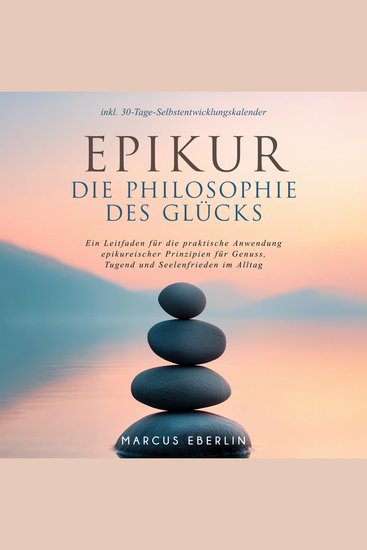 Epikur: Die Philosophie des Glücks - Ein Leitfaden für die praktische Anwendung epikureischer Prinzipien für Genuss Tugend und Seelenfrieden im Alltag - inkl 30-Tage-Selbstentwicklungskalender - cover