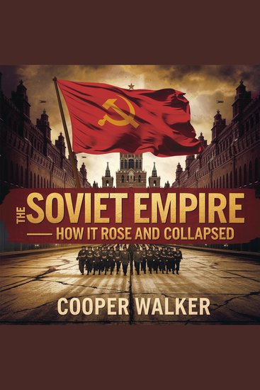 The Soviet Empire – How It Rose and Collapsed - The Rise Dominance and Downfall of the USSR - cover