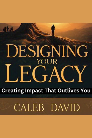Designing Your Legacy - Creating Impact That Outlives You - cover