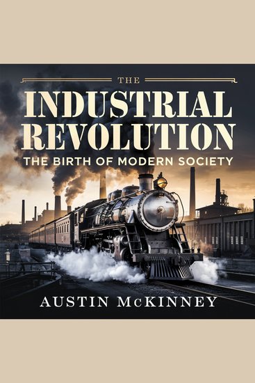 The Industrial Revolution – The Birth of Modern Society - How Innovation Machines and Factories Transformed the World - cover