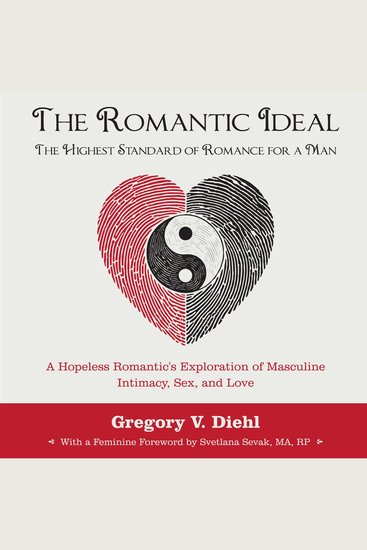 The Romantic Ideal—The Highest Standard of Romance for a Man - A Hopeless Romantic's Exploration of Masculine Intimacy Sex and Love - cover
