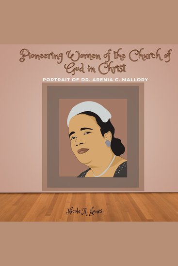 Pioneering Women of the Church of God in Christ - Portrait of Dr Arenia C Mallory - cover