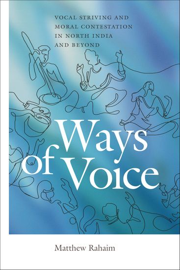 Ways of Voice - Vocal Striving and Moral Contestation in North India and Beyond - cover
