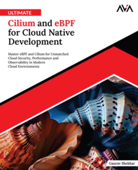Ultimate Cilium and eBPF for Cloud Native Development - Master eBPF and Cilium for Unmatched Cloud Security Performance and Observability in Modern Cloud Environments - cover