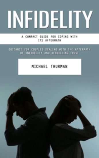 Infidelity: A Compact Guide for Coping With Its Aftermath (Guidance for Couples Dealing With the Aftermath of Infidelity and Rebuilding Trust) - cover