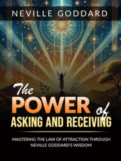 The Power of Asking and Receiving - Mastering the Law of Attraction through Neville Goddard’s Teachings - cover