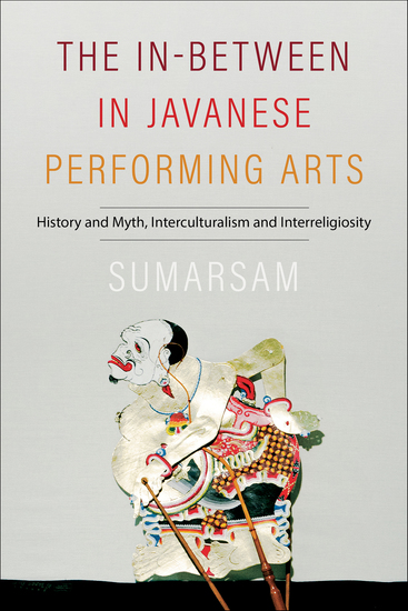 The In-Between in Javanese Performing Arts - History and Myth Interculturalism and Interreligiosity - cover