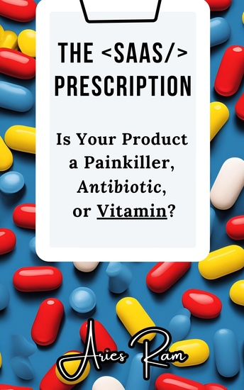 The SaaS Prescription - Is Your Product a Painkiller Antibiotic or Vitamin? - cover
