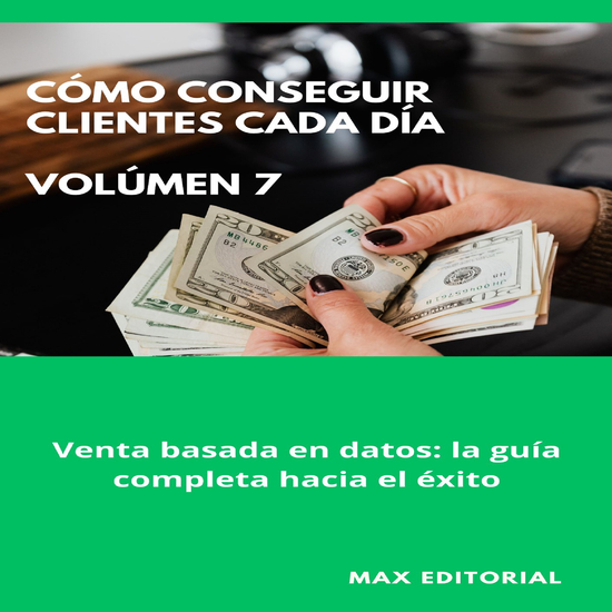 Cómo Conseguir Clientes Cada Día - Volúmen 7 - Venta basada en datos: la guía completa hacia el éxito - cover