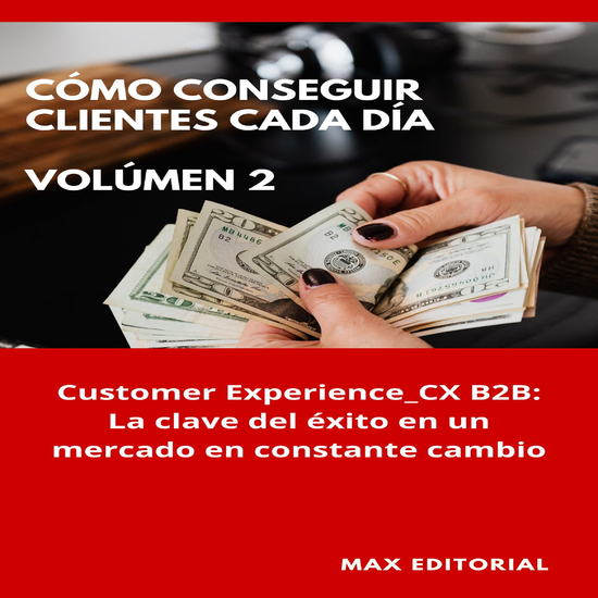 Cómo Conseguir Clientes Cada Día - Volúmen 2 - Customer Experience_ CX B2B: La clave del éxito en un mercado en constante cambio - cover