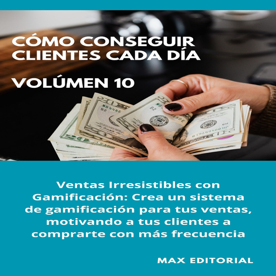 Cómo Conseguir Clientes Cada Día - Volúmen 10 - Ventas Irresistibles con Gamificación: Crea un sistema de gamificación para tus ventas motivando a tus clientes a comprarte con más frecuencia - cover