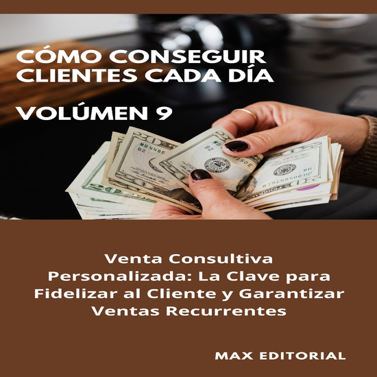 Cómo Conseguir Clientes Cada Día - Volúmen 9 - Venta Consultiva Personalizada: La Clave para Fidelizar al Cliente y Garantizar Ventas Recurrentes - cover