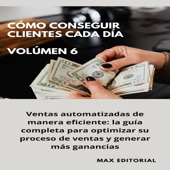 Cómo Conseguir Clientes Cada Día - Volúmen 6 - Ventas automatizadas de manera eficiente: la guía completa para optimizar su proceso de ventas y generar más ganancias - cover