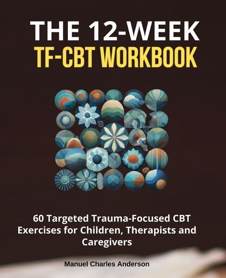 The 12-Week TF-CBT Workbook - 60 Targeted Trauma-Focused CBT Exercises for Children Therapists and Caregivers - cover