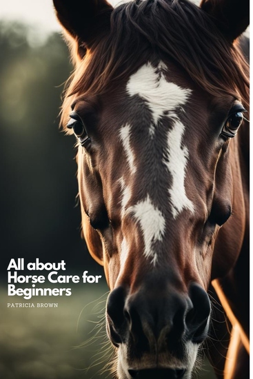 All about Horse Care for Beginners - Step by Step All You Need to Know about Horse and How You Take Care of It - cover