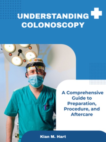 Understanding Colonoscopy - A Comprehensive Guide to Preparation Procedure and Aftercare - cover