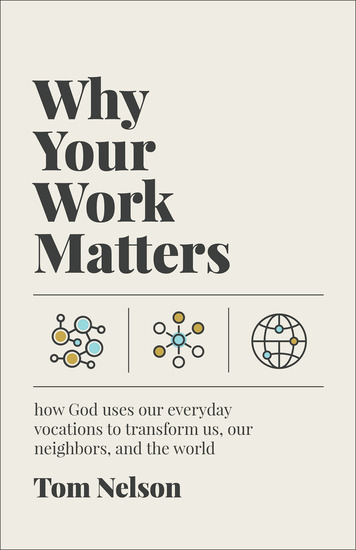 Why Your Work Matters - How God Uses Our Everyday Vocations to Transform Us Our Neighbors and the World - cover