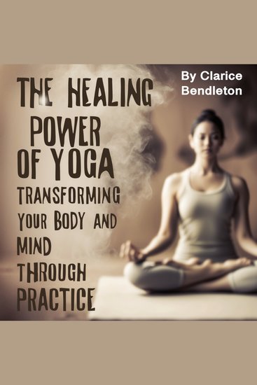 The Healing Power of Yoga - Transforming Your Body and Mind through Practice - cover
