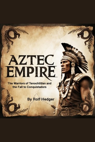 Aztec Empire - The Warriors of Tenochtitlan and the Fall to Conquistadors - cover