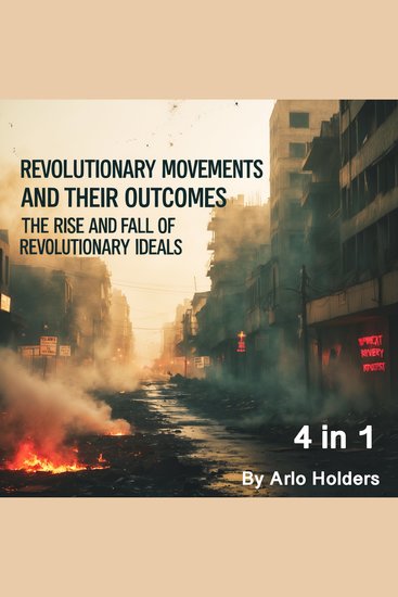 Revolutionary Movements and Their Outcomes - The Rise and Fall of Revolutionary Ideals (4 in 1) - cover