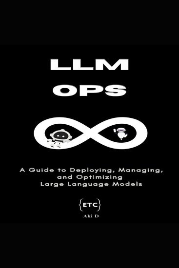 LLMOps - A Comprehensive Guide to Deploying Managing and Optimizing Large Language Models - cover