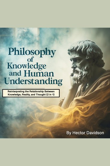 Philosophy of Knowledge and Human Understanding - Reinterpreting the Relationship Between Knowledge Reality and Thought (2 in 1) - cover