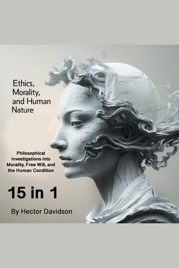 Ethics Morality and Human Nature - Philosophical Investigations into Morality Free Will and the Human Condition (15 in 1) - cover