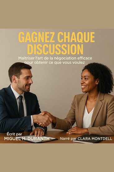 GAGNEZ CHAQUE DISCUSSION - Maîtriser L'art De La Négociation Efficace Pour Obtenir Ce Que Vous Voulez - cover