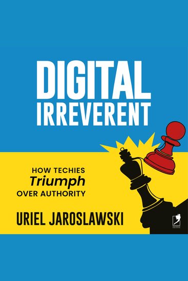 Digital Irreverent - How techies triumph over authority - cover