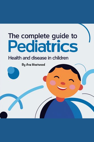 The Complete Guide to Pediatrics - Health and Disease in Children - cover