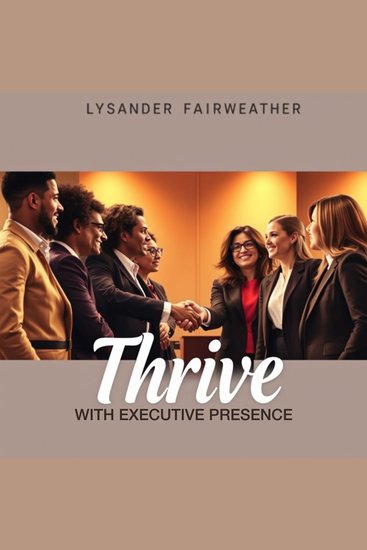 Thrive with Executive Presence: Unleash Your Leadership Potential - "Unlock your leadership potential! Dive into transformative audio lessons for unmatched executive presence" - cover