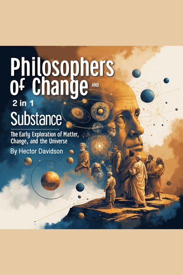 Philosophers of Change and Substance - The Early Exploration of Matter Change and the Universe (2 in 1) - cover