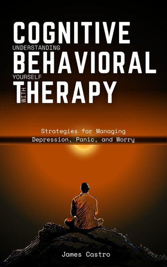 Understanding Yourself with Cognitive Behavioral Therapy - Strategies for Managing Depression Panic and Worry - cover